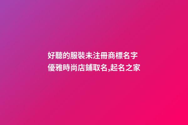 好聽的服裝未注冊商標名字 優雅時尚店鋪取名,起名之家-第1張-店鋪起名-玄機派